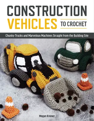 Vehículos de construcción a ganchillo: Una docena de camiones gruesos y maravillas mecánicas directamente de la obra de construcción - Construction Vehicles to Crochet: A Dozen Chunky Trucks and Mechanical Marvels Straight from the Building Site