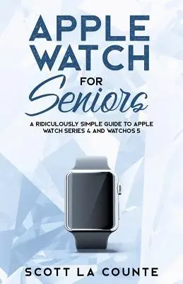 Apple Watch para mayores: Una guía ridículamente sencilla sobre Apple Watch Series 4 y WatchOS 5 - Apple Watch For Seniors: A Ridiculously Simple Guide to Apple Watch Series 4 and WatchOS 5