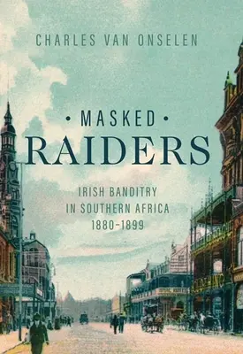 Asaltantes enmascarados: El bandidaje irlandés en el sur de África, 1880-1899 - Masked Raiders: Irish Banditry in Southern Africa, 1880-1899