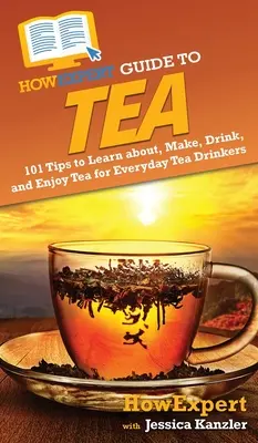 HowExpert Guide to Tea: 101 consejos para aprender, preparar, beber y disfrutar del té para los bebedores de té de todos los días - HowExpert Guide to Tea: 101 Tips to Learn about, Make, Drink, and Enjoy Tea for Everyday Tea Drinkers