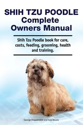 Shih Tzu Caniche Manual del Propietario. Shih Tzu Caniche libro para el cuidado, los costos, la alimentación, aseo, salud y formación. - Shih Tzu Poodle Complete Owners Manual. Shih Tzu Poodle book for care, costs, feeding, grooming, health and training.