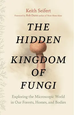 El reino oculto de los hongos: Explorando el mundo microscópico de nuestros bosques, hogares y cuerpos - The Hidden Kingdom of Fungi: Exploring the Microscopic World in Our Forests, Homes, and Bodies