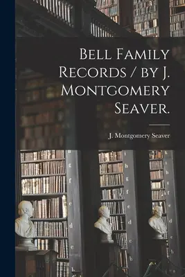 Registros de la familia Bell / por J. Montgomery Seaver. - Bell Family Records / by J. Montgomery Seaver.