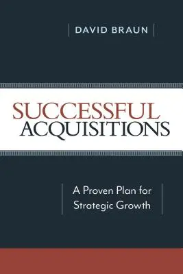 Adquisiciones con éxito: Un plan probado para el crecimiento estratégico - Successful Acquisitions: A Proven Plan for Strategic Growth