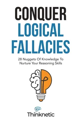 Conquista las falacias lógicas: 28 pepitas de conocimiento para cultivar tus habilidades de razonamiento - Conquer Logical Fallacies: 28 Nuggets Of Knowledge To Nurture Your Reasoning Skills