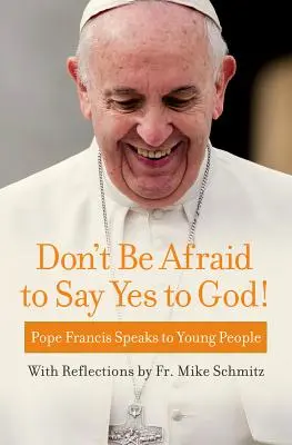 No tengáis miedo de decir sí a Dios: El Papa Francisco habla a los jóvenes - Don't Be Afraid to Say Yes to God!: Pope Francis Speaks to Young People