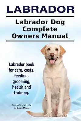 Labrador. Perro Labrador Manual completo del propietario. Libro del Labrador para cuidados, costes, alimentación, peluquería, salud y adiestramiento. - Labrador. Labrador Dog Complete Owners Manual. Labrador book for care, costs, feeding, grooming, health and training.