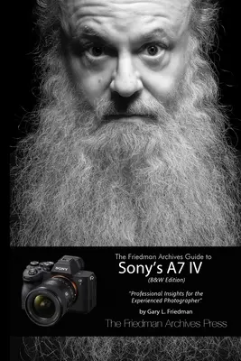 The Friedman Archives Guide to Sony's A7 IV (Edición en blanco y negro) - The Friedman Archives Guide to Sony's A7 IV (B&W Edition)