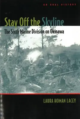 Stay Off the Skyline: La Sexta División de Marines en Okinawa - Una historia oral - Stay Off the Skyline: The Sixth Marine Division on Okinawa - An Oral History