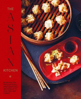 La cocina asiática: 65 Recetas de Platos Populares, desde Dumplings y Sopas de Fideos hasta Stir-Fries y Cuencos de Arroz - The Asian Kitchen: 65 Recipes for Popular Dishes, from Dumplings and Noodle Soups to Stir-Fries and Rice Bowls