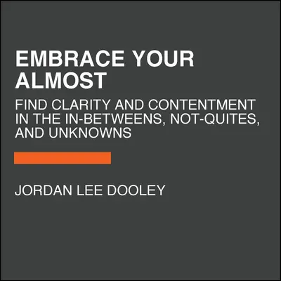 Abraza tu casi: Encuentra la claridad y la satisfacción en los intermedios, los no del todo y los desconocidos - Embrace Your Almost: Find Clarity and Contentment in the In-Betweens, Not-Quites, and Unknowns