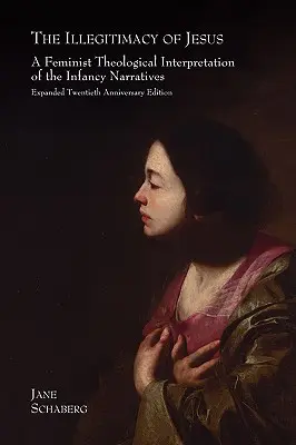 La ilegitimidad de Jesús: Una interpretación teológica feminista de los relatos de la infancia, edición ampliada del vigésimo aniversario - The Illegitimacy of Jesus: A Feminist Theological Interpretation of the Infancy Narratives, Expanded Twentieth Anniversary Edition