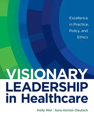 Liderazgo visionario en la atención sanitaria: Excelencia en la práctica, la política y la ética - Visionary Leadership in Healthcare: Excellence in Practice, Policy, and Ethics