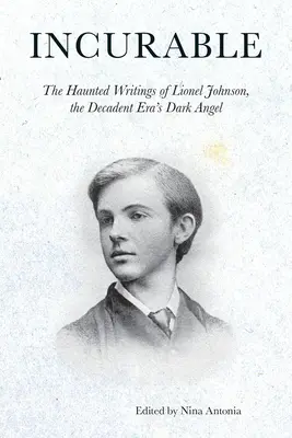 Incurable: Los escritos embrujados de Lionel Johnson, el ángel oscuro de la era decadente - Incurable: The Haunted Writings of Lionel Johnson, the Decadent Era's Dark Angel