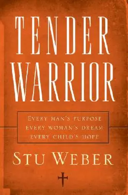 Tender Warrior: El propósito de todo hombre, el sueño de toda mujer, la esperanza de todo niño - Tender Warrior: Every Man's Purpose, Every Woman's Dream, Every Child's Hope