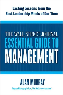 La guía esencial del directivo de The Wall Street Journal: Lecciones duraderas de las mejores mentes de liderazgo de nuestro tiempo - The Wall Street Journal Essential Guide to Management: Lasting Lessons from the Best Leadership Minds of Our Time