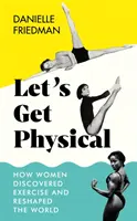 Let's Get Physical - Cómo las mujeres descubrieron el ejercicio y cambiaron el mundo - Let's Get Physical - How Women Discovered Exercise and Reshaped the World