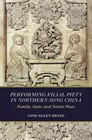 La piedad filial en la China de los Song del Norte: Familia, Estado y lugar de origen - Performing Filial Piety in Northern Song China: Family, State, and Native Place