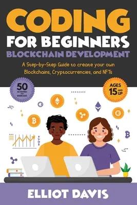 Codificación para principiantes: Blockchain Development: A Step-By-Step Guide To Create Your Own Blockchains, Cryptocurrencies and NFTs (Desarrollo de cadenas de bloques: guía paso a paso para crear tus propias cadenas de bloques, criptomonedas y NFT) - Coding for Beginners: Blockchain Development: A Step-By-Step Guide To Create Your Own Blockchains, Cryptocurrencies and NFTs