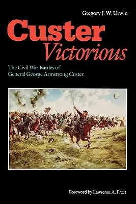 Custer Victorious: The Civil War Battles of General George Armstrong Custer (Custer victorioso: las batallas del general George Armstrong Custer en la Guerra Civil) - Custer Victorious: The Civil War Battles of General George Armstrong Custer