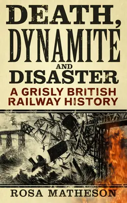 Muerte, dinamita y desastres: Una espeluznante historia del ferrocarril británico - Death, Dynamite & Disaster: A Grisly British Railway History