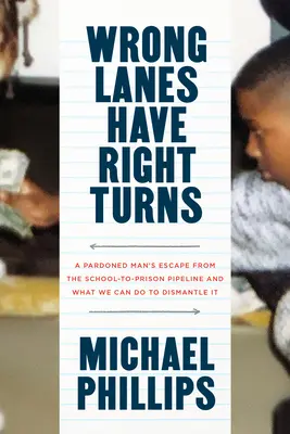 Los carriles equivocados giran a la derecha: La fuga de un hombre indultado del conducto que lleva de la escuela a la cárcel y lo que podemos hacer para desmantelarlo. - Wrong Lanes Have Right Turns: A Pardoned Man's Escape from the School-To-Prison Pipeline and What We Can Do to Dismantle It