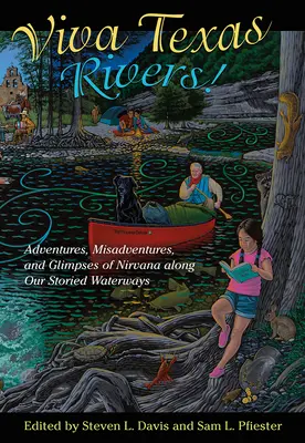 ¡Viva Texas Rivers! Aventuras, desventuras y vislumbres del nirvana a lo largo de nuestras históricas vías fluviales - Viva Texas Rivers!: Adventures, Misadventures, and Glimpses of Nirvana Along Our Storied Waterways