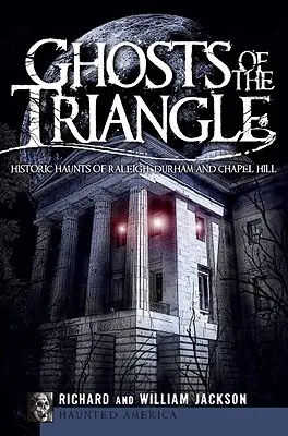 Fantasmas del Triángulo: Fantasmas históricos de Raleigh, Durham y Chapel Hill - Ghosts of the Triangle: Historic Haunts of Raleigh, Durham and Chapel Hill