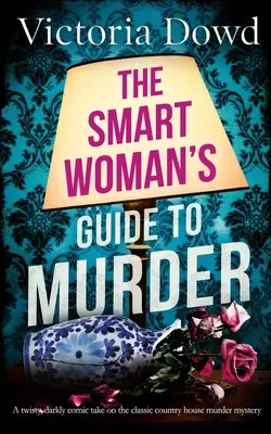 LA GUÍA DE LA MUJER INTELIGENTE PARA EL ASESINATO, una versión retorcida y oscuramente cómica del clásico asesinato en una casa. - THE SMART WOMAN'S GUIDE TO MURDER a twisty, darkly comic take on the classic house murder mystery