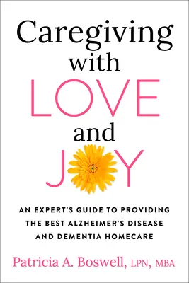 Cuidar con amor y alegría: Guía de un experto para proporcionar los mejores cuidados a domicilio en la enfermedad de Alzheimer y la demencia - Caregiving with Love and Joy: An Expert's Guide to Providing the Best Alzheimer's Disease and Dementia Home Care