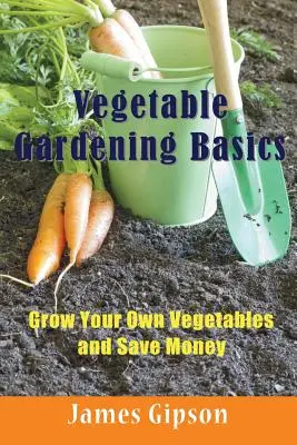Conceptos básicos de horticultura: Cultive sus propias verduras y ahorre dinero - Vegetable Gardening Basics: Grow Your Own Vegetables and Save Money