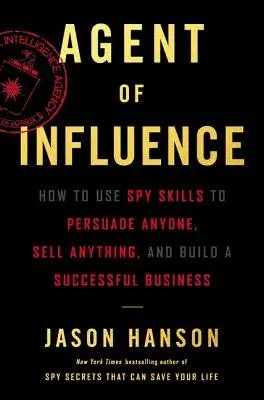 Agente de influencia: Cómo Usar Habilidades De Espía Para Persuadir A Cualquiera, Vender Lo Que Sea Y Construir Un Negocio De Éxito - Agent of Influence: How to Use Spy Skills to Persuade Anyone, Sell Anything, and Build a Successful Business