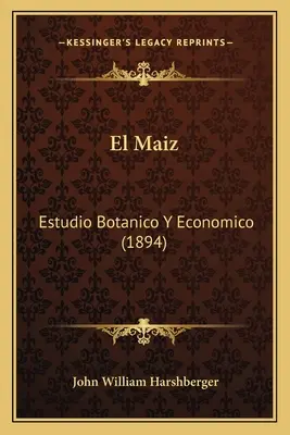 El Maíz: Estudio Botanico Y Economico (1894) - El Maiz: Estudio Botanico Y Economico (1894)