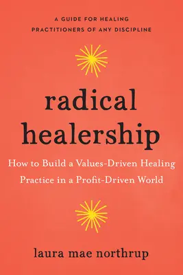 Sanación radical: Cómo construir una práctica de sanación basada en valores en un mundo impulsado por los beneficios - Radical Healership: How to Build a Values-Driven Healing Practice in a Profit-Driven World