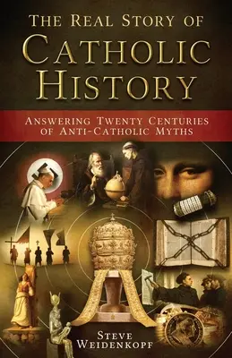 El verdadero relato de la historia católica: Respuesta a veinte siglos de mitos anticatólicos - The Real Story of Catholic History: Answering Twenty Centuries of Anti-Catholic Myths