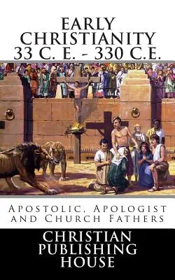 El Cristianismo Primitivo 33 a.C. - 330 d.C. Padres Apostólicos, Apologistas y de la Iglesia - Early Christianity 33 C. E. - 330 C.E. Apostolic, Apologist and Church Fathers