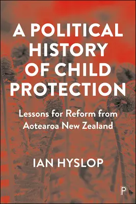 Historia política de la protección de la infancia: Lecciones para la reforma desde Aotearoa Nueva Zelanda - A Political History of Child Protection: Lessons for Reform from Aotearoa New Zealand