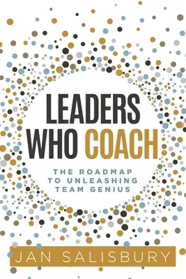 Líderes que entrenan: La hoja de ruta para liberar el genio del equipo - Leaders Who Coach: The Roadmap to Unleashing Team Genius