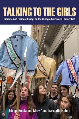 Hablando con las chicas: Ensayos íntimos y políticos sobre el incendio de la fábrica Triangle Shirtwaist - Talking to the Girls: Intimate and Political Essays on the Triangle Shirtwaist Factory Fire