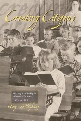 Crear ciudadanos: Historia e identidad en las escuelas de Alberta, 1905-1980 - Creating Citizens: History and Identity in Alberta's Schools, 1905 To1980