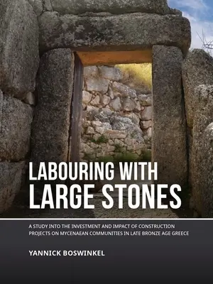 Trabajar con grandes piedras: Un estudio sobre la inversión y el impacto de los proyectos de construcción en las comunidades micénicas de la Grecia de finales de la Edad del Bronce - Labouring with Large Stones: A Study Into the Investment and Impact of Construction Projects on Mycenaean Communities in Late Bronze Age Greece