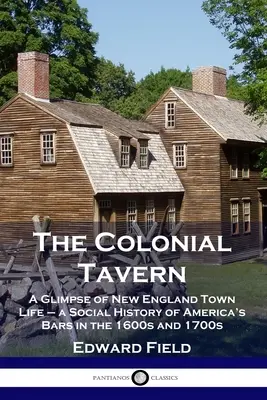 La taberna colonial: A Glimpse of New England Town Life - a Social History of America's Bars in the 1600s and 1700s (Un vistazo a la vida en los pueblos de Nueva Inglaterra: historia social de los bares de Estados Unidos en 1600 y 1700) - The Colonial Tavern: A Glimpse of New England Town Life - a Social History of America's Bars in the 1600s and 1700s