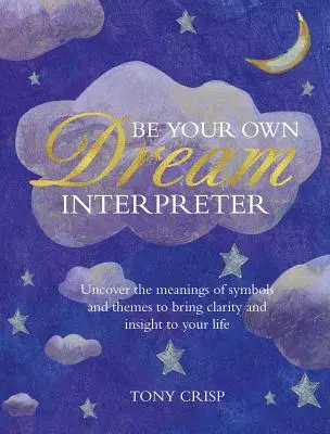 Sé tu propio intérprete de sueños: Descubre el verdadero significado de tus sueños y cómo puedes aprender de ellos - Be Your Own Dream Interpreter: Uncover the Real Meaning of Your Dreams and How You Can Learn from Them