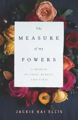 La medida de mis poderes: Memorias sobre comida, miseria y París - The Measure of My Powers: A Memoir of Food, Misery, and Paris