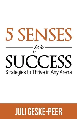 5 sentidos para el éxito: Estrategias para prosperar en cualquier terreno - 5 Senses for Success: Strategies to Thrive in Any Arena