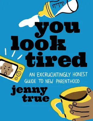 Pareces cansada: Una guía insoportablemente honesta para la nueva paternidad - You Look Tired: An Excruciatingly Honest Guide to New Parenthood