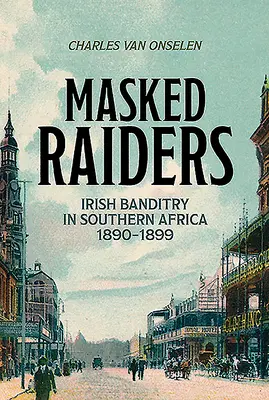 Masked Raiders: El bandidaje irlandés en el sur de África, 1890-1899 - Masked Raiders: Irish Banditry in Southern Africa, 1890-1899