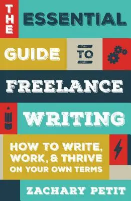 La guía esencial para escribir como freelance: Cómo escribir, trabajar y prosperar en sus propios términos - The Essential Guide to Freelance Writing: How to Write, Work, and Thrive on Your Own Terms