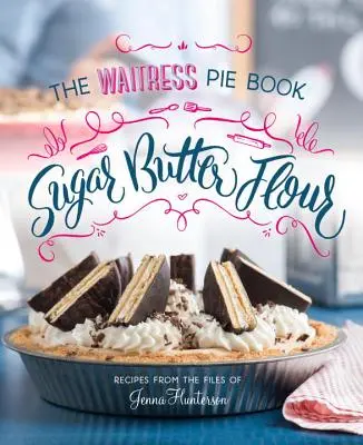 Azúcar, mantequilla, harina: El libro de cocina de la camarera pastelera - Sugar, Butter, Flour: The Waitress Pie Cookbook