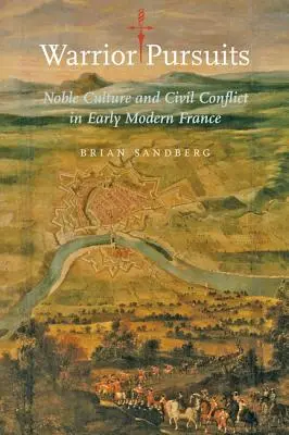 Warrior Pursuits: Cultura nobiliaria y conflicto civil en la Francia moderna temprana - Warrior Pursuits: Noble Culture and Civil Conflict in Early Modern France